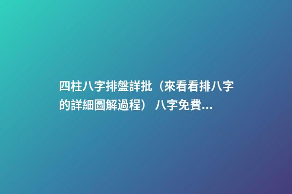 四柱八字排盤詳批（來看看排八字的詳細圖解過程） 八字免費終身詳批一生，求大師詳批八字-第1張-觀點-玄機派